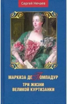 Маркиза де Помпадур. Три жизни великой куртизанки