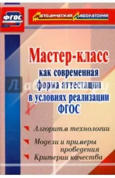 Мастер-класс как современная форма аттестации в условиях реализации ФГОС. Алгоритм технологии. ФГОС