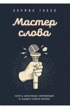 Мастер слова. Секреты эффективных коммуникаций от ведущего спикера Америки