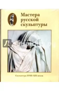 Мастера русской скульптуры. Том 1. Скульптура XVIII-XIX веков