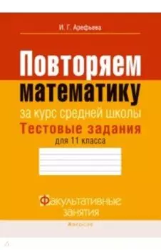 Математика. 11 класс. Тестовые задания. Повторяем математику за курс средней школы