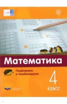 Математика. 4 класс. Подбираем и комбинируем