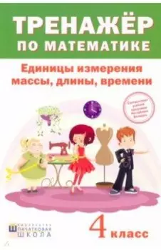 Математика. 4 класс. Тренажер. Единицы измерения массы, длины, времени