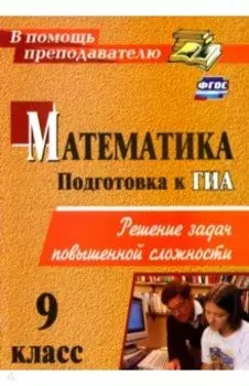 Математика. 9 класс. Решение задач повышенной сложности. ФГОС