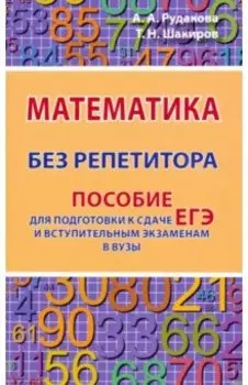 Математика без репетитора. Пособие для подготовки к сдаче ЕГЭ и вступительным экаменам в вузы