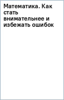 Математика. Как стать внимательнее и избежать ошибок