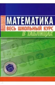 Математика. Весь школьный курс в таблицах