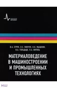 Материаловедение в машиностроении и промышленных технологиях. Учебно-справочное руководство