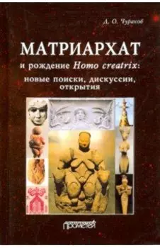 Матриархат и рождение Homo creatrix: новые поиски, дискуссии, открытия