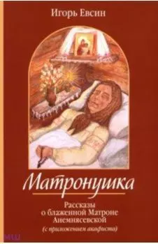 Матронушка. Рассказы о блаженной Матроне Анемнясевской (с приложением акафиста)