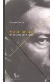Макс Вебер. Жизнь на рубеже эпох
