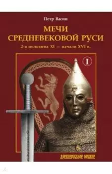 Мечи средневековой Руси. 2-я половина XI – начало XVI в. Том 1