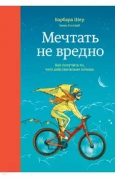 Мечтать не вредно. Как получить то, чего действительно хочешь