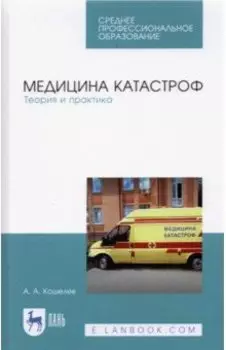 Медицина катастроф. Теория и практика. Учебное пособие для СПО