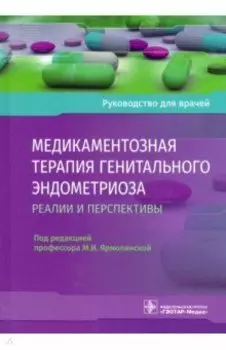 Медикаментозная терапия генитального эндометриоза. Реалии и перспективы. Руководство для врачей