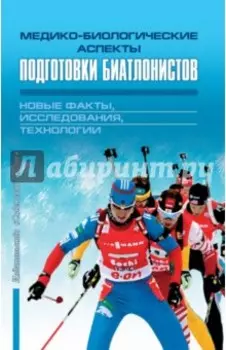 Медико-биологические аспекты подготовки биатлонистов. Новые факты, исследования, технологии