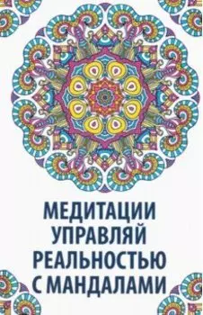 Медитации. Управляй реальностью с мандалами