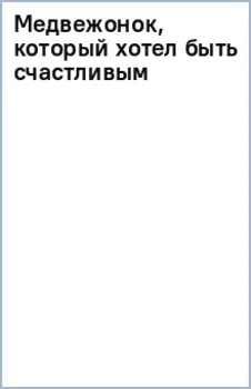 Медвежонок, который хотел быть счастливым