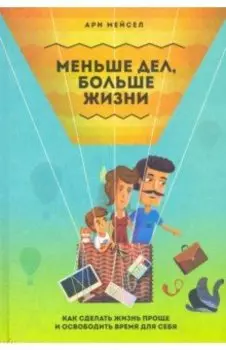 Меньше дел, больше жизни. Как сделать жизнь проще и освободить время для себя