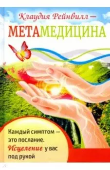 Метамедицина. Каждый симптом - это послание. Исцеление у вас под рукой