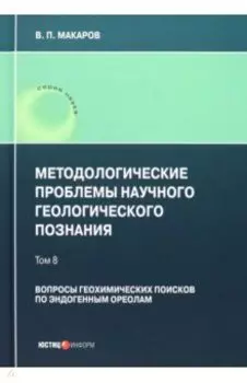 Методологические проблемы научного геологического познания. Вопросы геохимических поисков. Том 8