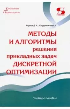 Методы и алгоритмы решения прикладных задач дискретной оптимизации. Учебное пособие
