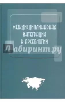 Междисциплинарная интеграция в археологии. Сборник