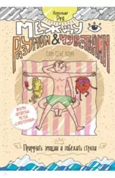 Между разумом и чувствами. Как приручить эмоции и победить страхи