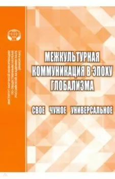 Межкультурная коммуникация в эпоху глобализации. Свое. Чужое. Универсальное