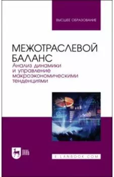 Межотраслевой баланс. Анализ динамики и управление макроэкономическими тенденциями. Учебное пособие