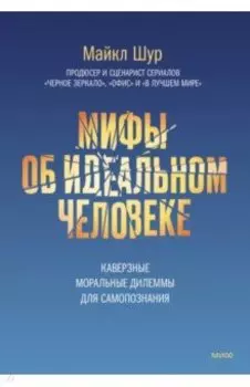 Мифы об идеальном человеке. Каверзные моральные дилеммы для самопознания