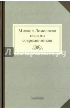 Михаил Ломоносов глазами современников