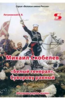 Михаил Скобелев. "Белый генерал", Суворову равный. Рассказы и путь жизни