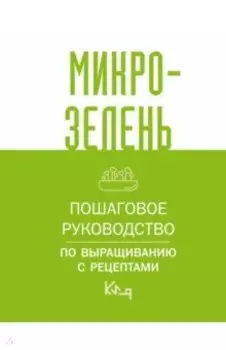 Микрозелень. Пошаговое руководство по выращиванию с рецептами