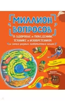 Миллион вопросов о здоровье и поведении, технике и изобретениях и самых разных любопытных вещах