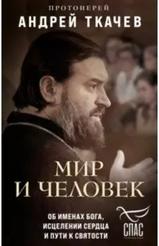 Мир и человек. Об именах Бога, исцелении сердца и пути к святости