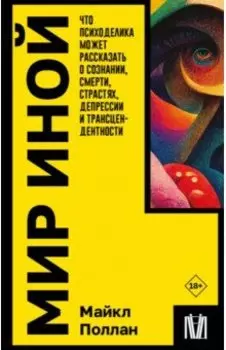Мир иной. Что психоделика может рассказать о сознании, смерти, страстях, депрессии