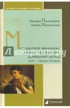 Мир русской женщины. Семья, профессия, домашний уклад. XVIII - начало XX века