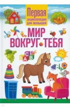 Мир вокруг тебя. Первая энциклопедия для малышей