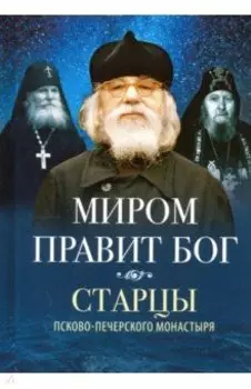 Миром правит Бог. Старцы Псково-Печерского монастыря о Промысле Божием