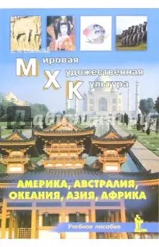 Мировая Художественная Культура. Америка, Австралия, Океания, Азия, Африка. Учебное пособие
