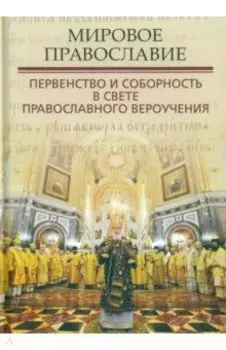 Мировое Православие. Первенство и соборность в свете православного вероучения