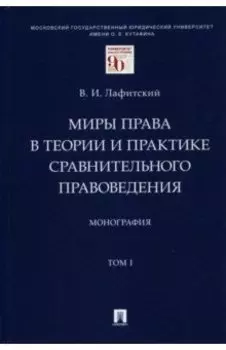 Миры права в теории и практике сравнительного правоведения. Монография. В 2-х томах. Том I