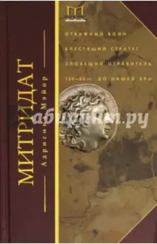 Митридат. Отважный воин, блестящий стратег, зловещий отравитель. 120 - 63 гг. до н.э.
