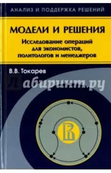 Модели и решения. Исследование операций для экономистов, политологов и менеджеров
