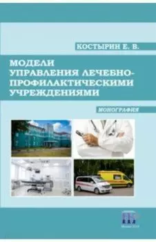 Модели управления лечебно-профилактическими учреждениями. Монография