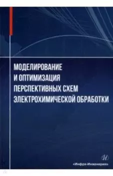 Моделирование и оптимизация перспективных схем электрохимической обработки. Монография