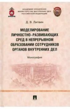 Моделирование личностно-развивающих сред в непрерывном образовании сотрудников ОВД. Монография