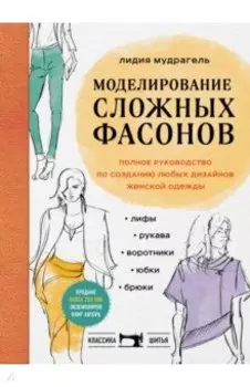 Моделирование сложных фасонов. Полное руководство по созданию любых дизайнов женской одежды