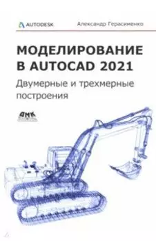 Моделирование в AutoCAD 2021. Двумерные и трехмерные построения